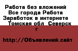 Работа без вложений - Все города Работа » Заработок в интернете   . Томская обл.,Северск г.